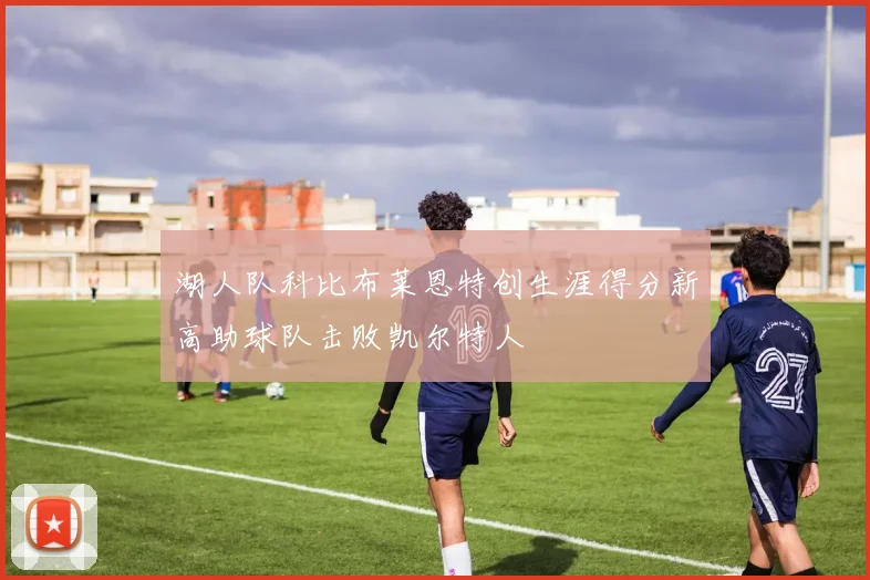 湖人队科比布莱恩特创生涯得分新高助球队击败凯尔特人